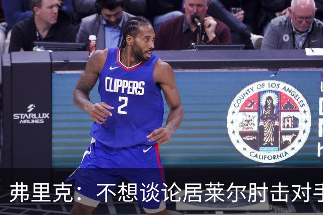 弗里克：不想谈论居莱尔肘击对手的事；拉菲尼亚明天能首发